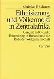 Ethnisierung und V�lkermord in Zentralafrika: Genozid in Rwanda, B�rgerkrieg in Burundi und die Rolle der Weltgemeinschaft