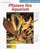 Pflanzen fuers Aquarium. Experten- Rat fuer Auswahl, Bepflanzung, Pflege und Vermehrung