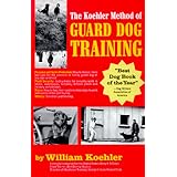 The Koehler Method of Guard Dog Training; An Effective and Authoritative Guide for Selecting, Training and Maintaining Dogs in Home Protection, Plant Security, Police, and Military Work