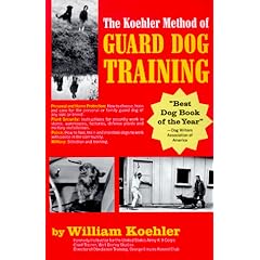 The Koehler Method of Guard Dog Training; An Effective & Authoritative Guide for Selecting, Training & Maintaining Dogs in Home Protection, Plant Security, Police, & Military Work