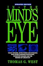 In the Mind's Eye: Visual Thinkers, Gifted People With Dyslexia and Other Learning Difficulties, Computer Images and the Ironies of Creativity