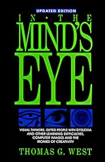 In the mind's eye : visual thinkers, gifted people with dyslexia and other learning difficulties, computer images, and the ironies of creativity
