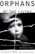 ORPHANS OF THE LIVING : Stories of America's Children in Foster Care