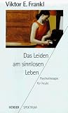 Das Leiden am sinnlosen Leben - Psychotherapie f&uuml;r heute. - Viktor E. Frankl