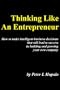 Thinking Like An Entrepreneur: How To Make Intelligent Business Decisions That Will Lead To Success In Building And Growing Your Own Company