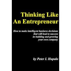 Thinking Like An Entrepreneur: How To Make Intelligent Business Decisions That Will Lead To Success In Building And Growing Your Own Company