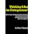 Thinking Like An Entrepreneur: How To Make Intelligent Business Decisions That Will Lead To Success In Building And Growing Your Own Company