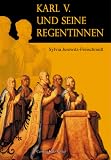 Karl V. und seine Regentinnen