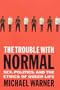 The Trouble With Normal: Sex, Politics, and the Ethics of Queer Life