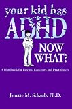 Your Kid Has Adhd, Now What?: A Handbook for Parents, Educators & Practitioners