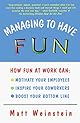 Managing to Have Fun: How Fun at Work Can Motivate Your Employees, Inspire Your Coworkers, and Boost Your Bottom Line