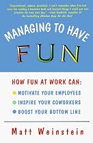 Managing to Have Fun: How Fun at Work Can Motivate Your Employees, Inspire Your Coworkers, and Boost Your Bottom Line