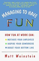 Managing to Have Fun: How Fun at Work Can Motivate Your Employees, Inspire Your Coworkers, and Boost Your Bottom Line
