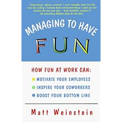 Managing to Have Fun: How Fun at Work Can Motivate Your Employees, Inspire Your Co-workers and Boost Your Bottom Line