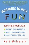 Managing to Have Fun: How Fun at Work Can Motivate Your Employees, Inspire Your Coworkers, and Boost Your Bottom Line
