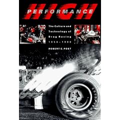 High Performance: The Culture and Technology of Drag Racing, 1950-1990 (Johns Hopkins Studies in the History of Technology)