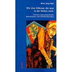 Wie eine Nilbraut, die man in die Wellen wirft. Portraits expressionistischer K�nstlerinnen und Schriftstellerinnen