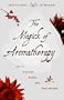 The Magick of Aromatherapy: Use of Scent for Healing Body, Mind, and Spirit