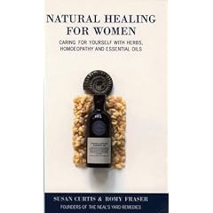 Natural Healing for Women: Caring for Yourself with Herbs, Homoeopathy and Essential Oils