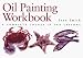 Oil Painting Workbook: A Complete Course in Ten Lessons (Art workbook series)