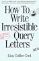 How to Write Irresistible Query Letters: An easy-to-follow guide to writing professional queries that produce sales--for articles and nonfiction books