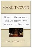 Make It Count: How to Generate a Legacy That Gives Meaning to Your Life