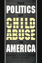 The Politics of Child Abuse in America (Child welfare) The Politics of Child Abuse in America (Child welfare)