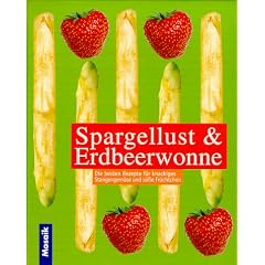Spargellust und Erdbeerwonne. Die besten Rezepte f�r knackiges Stangengem�se und s��e Fr�chtchen