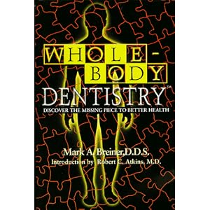 Click here to buy Whole Body Dentistry: Discover the Missing Piece to Better Health by Mark A. Breiner and Robert C. Atkins.