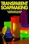 Transparent Soapmaking: A complete guide to making natural see-through soap