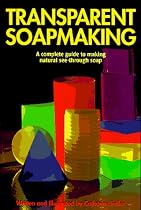 Transparent Soapmaking: A Complete Guide to Making Natural See-Through Soap
