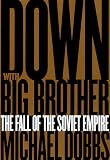Down With Big Brother : The Fall Of The Soviet Empire
