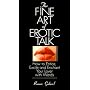 The Fine Art Of Erotic Talk: How To Entice, Excite, And Enchant Your Lover With Words