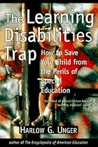 The Learning Disabilities Trap : How to Save Your Child from the Perils of Special Education The Learning Disabilities Trap : How to Save Your Child from the Perils of Special Education