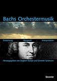 Bachs Orchestermusik. Entstehung - Klangwelt - Interpretation: Entstehung, Klangwelt, Interpretation. Ein Handbuch