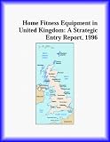 Home Fitness Equipment in United Kingdom: A Strategic Entry Report, 1996 (Strategic Planning Series)