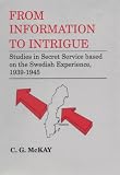 From Information to Intrigue: Studies in Secret Service Based on the Swedish Experience, 1939-1945 (Cass Series Studies in Intelligence)