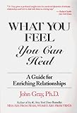 What You Feel, You Can Heal: A Guide for Enriching Relationships
