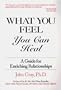 What You Feel, You Can Heal: A Guide for Enriching Relationships