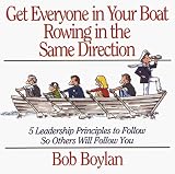 Get Everyone in Your Boat Rowing in the Same Direction: 5 Leadership Principles to Follow So Others Will Follow You