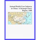 Animal Health Care Industry in China: A Strategic Entry Report, 1996 (Strategic Planning... by Inc Icon Group International and The Healthcare Research Group
