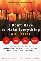 I Don't Have to Make Everything All Better : Six Practical Principles to Empower Others to Solve Their Own Problems While Enriching Your Relationships