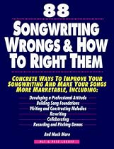 88 Songwriting Wrongs & How to Right Them: Concrete Ways to Improve Your Songwriting and Make Your Songs More Marketable