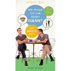 Wie angle ich mir einen Mann (und behalte ihn): Und Andere Wunder Fur Den Modernen, Schwulen Mann
