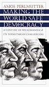 Making the World Safe for Democracy: A Century of Wilsonianism and Its Totalitarian Challengers