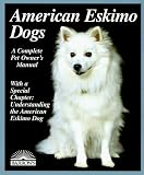 American Eskimo Dogs: Everything About Purchase, Care, Nutrition, Breeding, Behavior, and Training (A Complete Pet Owner's Manual)