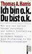 Ich bin o.k. - Du bist o.k.: Wie wir uns selbst besser verstehen und unsere Einstellung zu anderen ver�ndern k�nnen. Eine Einf�hrung in die Transaktionsanalyse