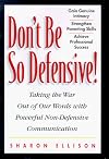 Don't Be So Defensive : Taking the War Out of Our Words With Powerful Non-Defensive Communication