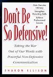 Don`t Be So Defensive : Taking the War Out of Our Words With Powerful Non-Defensive Communication