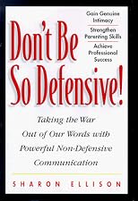 Don't Be So Defensive : Taking the War Out of Our Words With Powerful Non-Defensive Communication